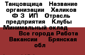 Танцовщица › Название организации ­ Халиков Ф.З, ИП › Отрасль предприятия ­ Клубы › Минимальный оклад ­ 100 000 - Все города Работа » Вакансии   . Брянская обл.